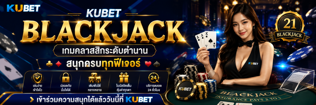 Blackjack KUBET เกมคลาสสิกระดับตำนาน สนุกครบทุกฟีเจอร์